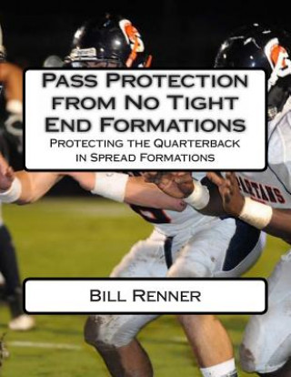 Kniha Pass Protection from No Tight End Formations: Protecting the Quarterback in Spread Formations Bill Renner