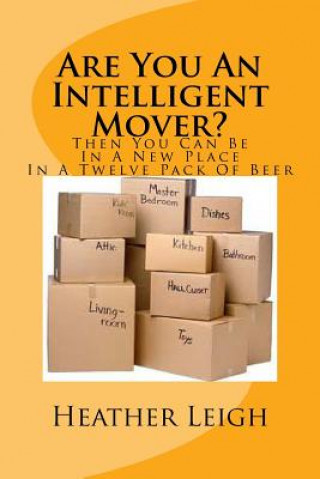 Книга Are You An Intelligent Mover?: Then You Can Be In A New Home In A Twelve Pack Of Beer Heather Leigh