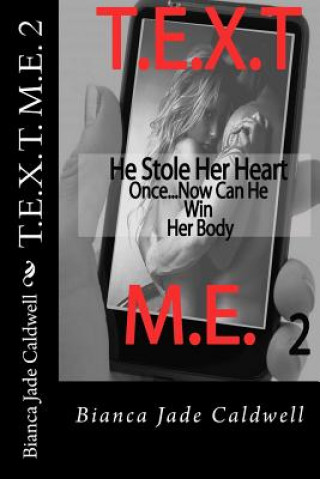 Kniha T.E.X.T. M.E. 2: He Stole Here Heart Once...Now Can He Win Her Body Bianca Jade Caldwell