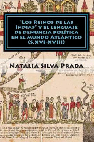 Könyv "Los Reinos de las Indias" y el lenguaje de denuncia politica en el mundo Atlantico (S. XVI-XVIII): Dos a?os de aventuras historicas en un blog Dr Natalia Silva Prada