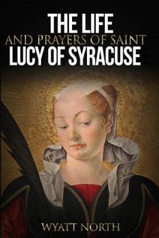 Könyv The Life and Prayers of Saint Lucy of Syracuse Wyatt North