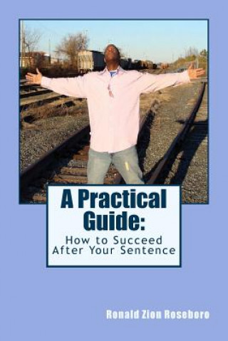 Libro A Practical Guide: : How to Succeed After Your Sentence Ronald Zion Roseboro