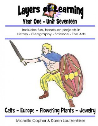 Kniha Layers of Learning Year One Unit Seventeen: Celts, Europe, Flowering Plants, Jewelry Karen Loutzenhiser