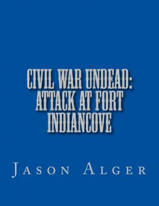 Книга Civil War Undead: Attack at Fort Indiancove Jason Alger