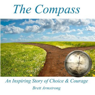 Carte The Compass: An Inspiring Story of Choice and Courage Brett Armstrong