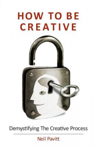 Carte How To Be Creative: Demystifying the creative process Neil Pavitt