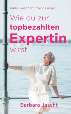 Kniha Mehr Geschäft, mehr Leben: Wie Du zur top-bezahlten Expertin wirst! Barbara Jascht