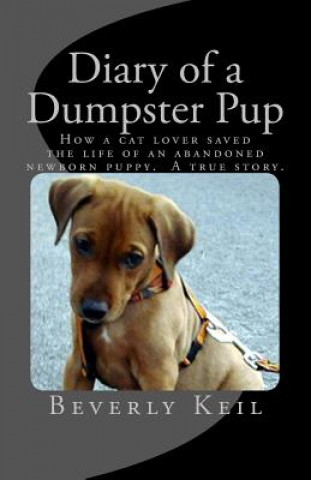 Carte Diary of a Dumpster Pup: How a cat lover saved the life of an abandoned newborn puppy. A true story. Beverly Keil