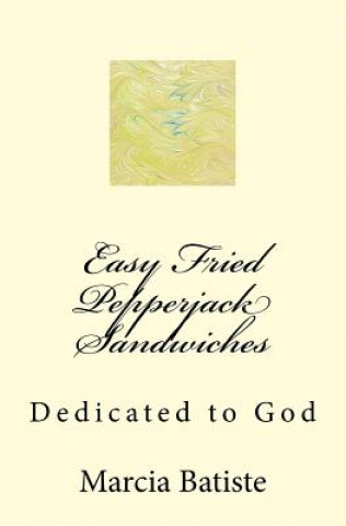 Книга Easy Fried Pepperjack Sandwiches: Dedicated to God Marcia Batiste Smith Wilson