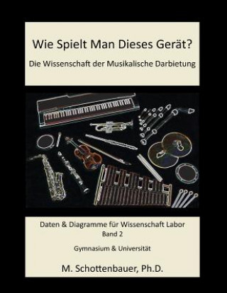 Könyv Wie Spielt Man Dieses Gerät? Die Wissenschaft der Musikalische Darbietung Band 2: Daten & Diagramme für Wissenschaft Labor M Schottenbauer