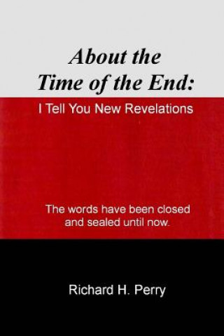 Könyv About the Time of the End: I Tell You New Revelations Richard H Perry