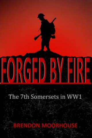 Книга Forged by Fire: The 7th Somersets in WW1 MR Brendon Moorhouse