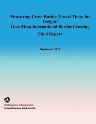 Carte Measuring Cross-Border Travel Times for Freight: Otay Mesa International Border Crossing- Final Report U S Dep Federal Highway Administration