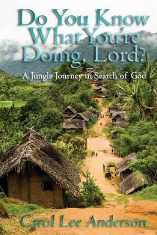 Kniha Do You Know What You Are Doing, Lord?: A Jungle Journey in Search of God Carol Lee Anderson