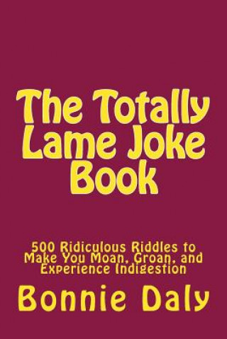 Książka The Totally Lame Joke Book: 500 Ridiculous Riddles to Make You Moan, Groan, and Experience Indigestion Bonnie Daly