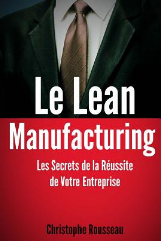 Könyv Le Lean Manufacturing: Les Secrets de la Réussite de Votre Entreprise Christophe Rousseau