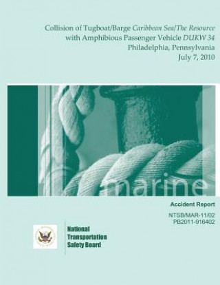 Könyv Marine Accident Report: Collision of Tugboat/Barge Caribbean Sea/The Resource with Amphibious Passenger Vehicle DUKW 34 Philadelphia, Pennsylv National Transportation Safety Board