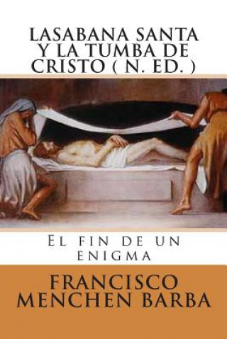 Książka LA SABANA SANTA Y LA TUMBA DE CRISTO ( N. Ed): El fin de un enigma Francisco Menchen Barba