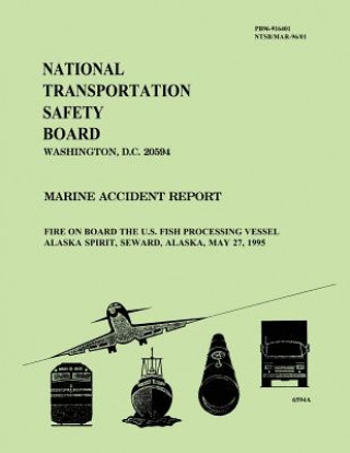 Könyv Marine Accident Report: Fire on Board the U.S. Fish Processing Vessel Alaska Spirit, Seward, Alaska, May 27, 1995 National Transportation Safety Board