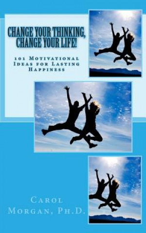 Książka Change Your Thinking, Change Your Life!: 101 Motivational Ideas for Lasting Happiness Dr Carol Morgan