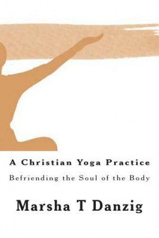 Könyv A Christian Yoga Practice: Befriending the Soul of the Body Marsha Therese Danzig