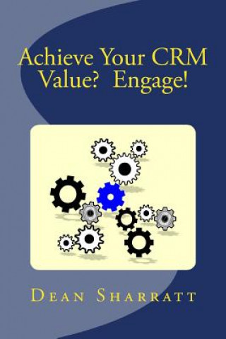 Kniha Achieve Your CRM Value? Engage!: Achieve Your CRM Value? Engage! Dean F Sharratt