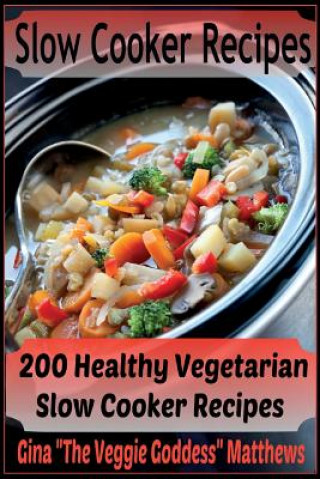 Carte Slow Cooker Recipes: 200 Healthy Vegetarian Slow Cooker Recipes Gina the Veggie Goddess Matthews
