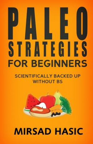 Kniha Paleo Strategies for Beginners: Scientifically Backed up Without BS! Mirsad Hasic