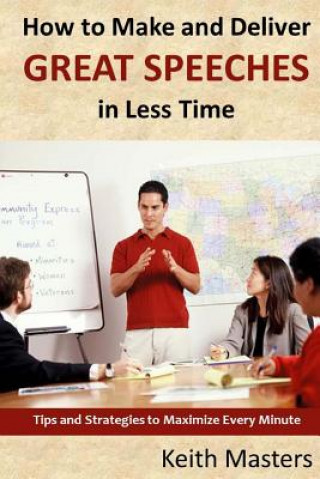 Carte How to Make and Deliver Great Speeches in Less Time: Tips and Strategies to Maximize Every Minute Keith Masters