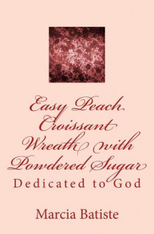 Livre Easy Peach Croissant Wreath with Powdered Sugar: Dedicated to God Marcia Batiste