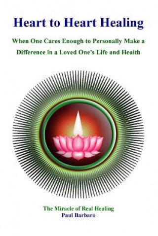 Knjiga Heart to Heart Healing: When You Care Enough to Make a Difference in the Health of a Loved One Paul Barbaro