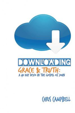 Kniha Downloading Grace and Truth: A 40-Day Devo in the Gospel of John Chris Campbell