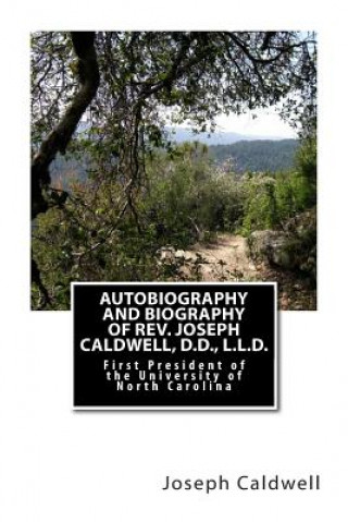 Carte Autobiography and Biography of Rev. Joseph Caldwell, D.D., L.L.D.: First President of the University of North Carolina Rev Joseph Caldwell
