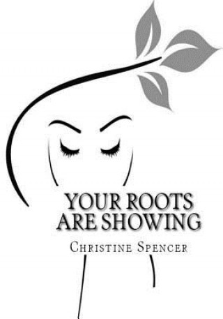 Carte Your Roots Are Showing: Overcoming any stigma of our "roots" can be a daunting task. Real, Raw, Honest and Inspiring. Empowers women to believ Christine Spencer