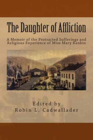 Kniha The Daughter of Affliction: A Memoir of the Protracted Sufferings and Religious Experience of Miss Mary Rankin Mary Rankin