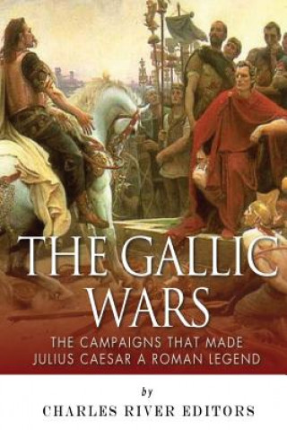 Carte The Gallic Wars: The Campaigns That Made Julius Caesar a Roman Legend Charles River Editors