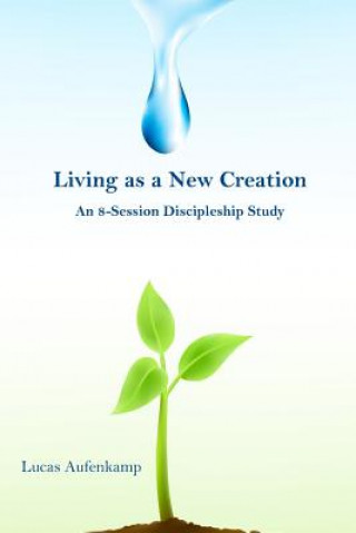 Kniha Living as a New Creation: An 8-Week Discipleship Study Lucas M Aufenkamp