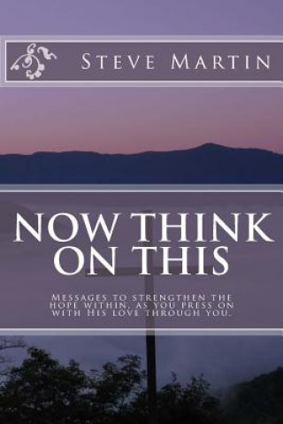 Kniha Now Think On This: Messages to strengthen the hope within, as you press on with His love through you. Steven Louis Martin