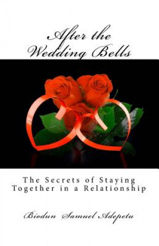 Книга After the Wedding Bells: The Secrets of Staying Together in a Relationship MR Biodun Samuel Adepetu