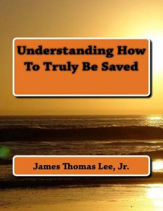Carte Understanding How To Truly Be Saved MR James Thomas Lee Jr
