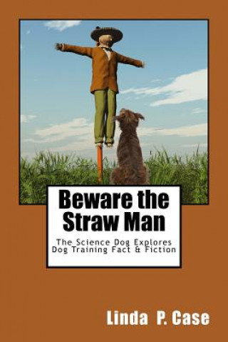 Könyv Beware the Straw Man: The Science Dog Explores Dog Training Fact & Fiction Linda P Case