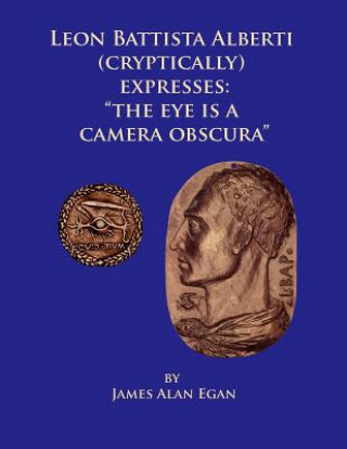 Kniha Leon Battista Alberti (Cryptically) Expresses: "The Eye is a Camera Obscura" James Alan Egan