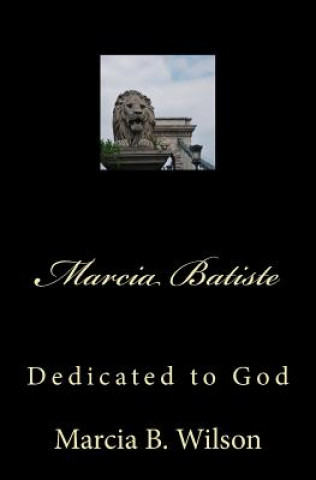 Könyv Marcia Batiste: Dedicated to God Marcia B Wilson