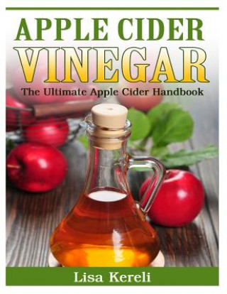 Knjiga Apple Cider Vinegar: The Ultimate Apple Cider Handbook Lisa Kereli