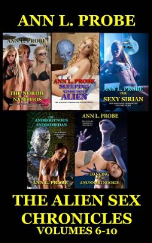 Könyv The Alien Sex Chronicles Volumes 6-10: The Nordic Nymphos/Sleeping with the Alien/The Sexy Sirian/The Androgynous Andromedan/Dancing to the Anunnaki N Ann L Probe