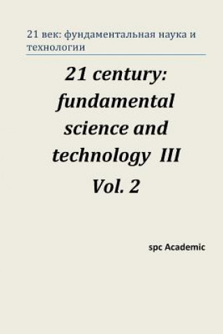 Könyv 21 Century: Fundamental Science and Technology III. Vol 2.: Proceedings of the Conference. Moscow, 23-24.01.14 Spc Academic