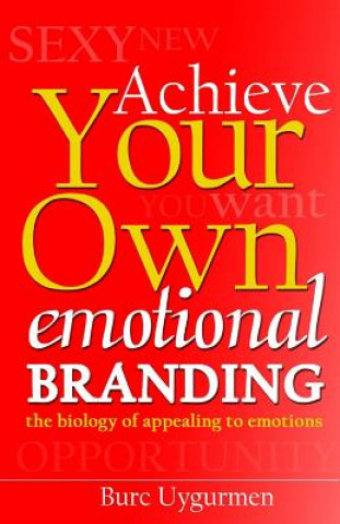 Knjiga Achieve Your Own Emotional Branding: The Secrets of Appealing to Emotions Burc Uygurmen