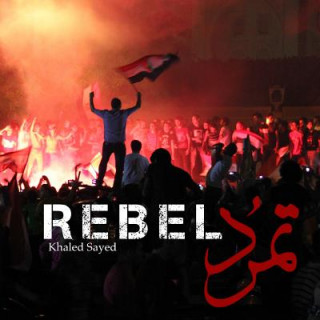 Kniha Rebel: In four days in 2013, the largest protest in human history ended the Islamist regime of Egyptian president Mohamed Mor Khaled Sayed