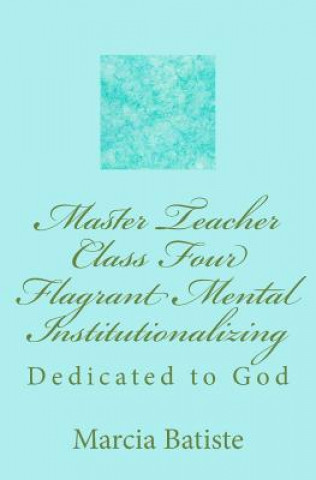 Kniha Master Teacher Class Four Flagrant Mental Institutionalizing: Dedicated to God Marcia Batiste Smith Wilson