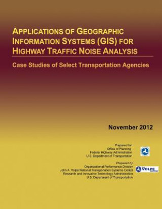 Książka Applications of Geographic Information Systems (GIS) for Highway Traffic Noise Analysis: Case Studies of Select Transportation Agencies U S Department of Transportation